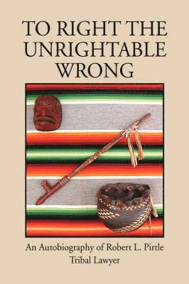 Robert L Pirtle, Robert L. Pirtle - To Right the Unrightable Wrong, Inbunden
