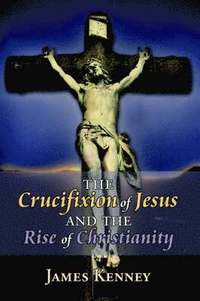 bokomslag The Crucifixion of Jesus and the Rise of Christianity