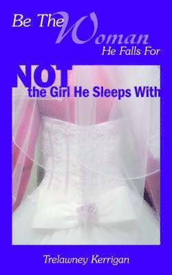 Trelawney Kerrigan - Be The Woman He Falls For NOT the Girl He Sleeps With, Häftad
