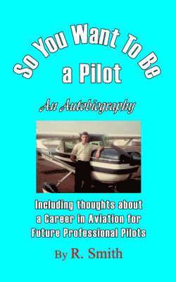 R Smith - So You Want To Be a Pilot, An Autobiography, Häftad