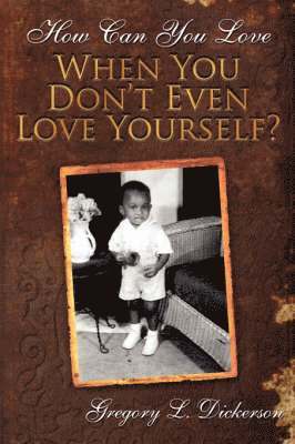 L. Dickerson, Gregory, Gregory L. Dickerson - How Can You Love When You Don't Even Love Yourself?, Häftad