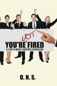 bokomslag You're Not Fired as a Result of Mergers, Acquisitions & Reorganizations