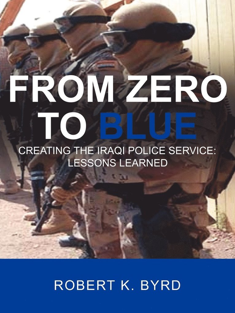 Robert K Byrd, Robert K. Byrd - From Zero to Blue, Creating the Iraqi Police Service, Häftad