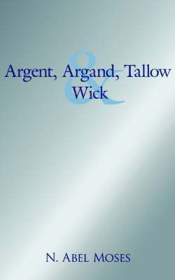 Abel Moses, N., N. Abel Moses - Argent, Argand, Tallow And Wick, Häftad