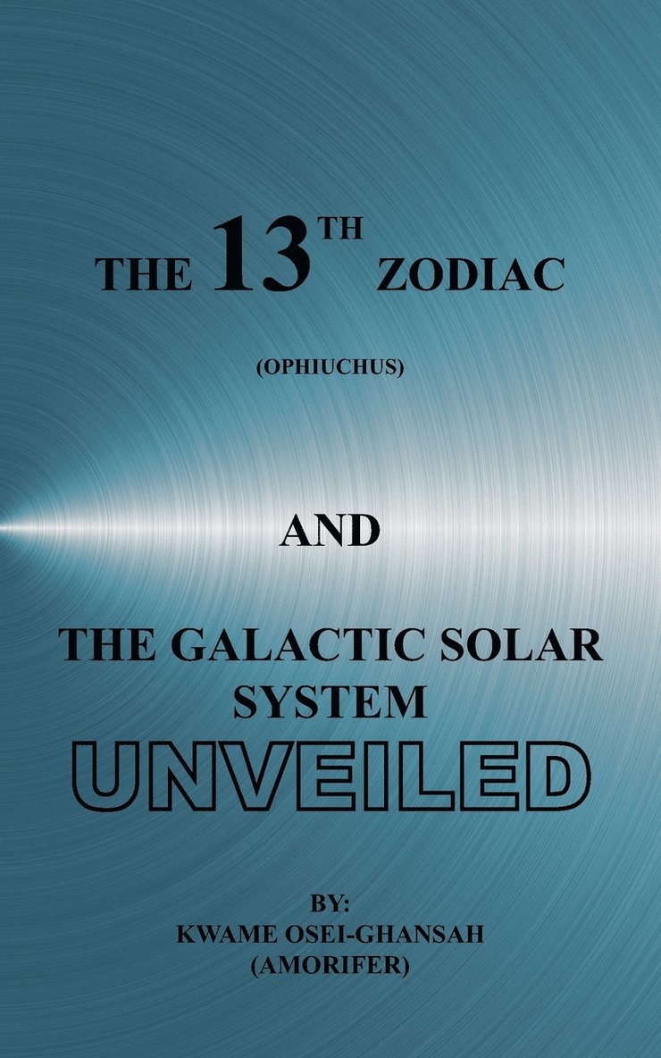 The 13th Zodiac (Ophiuchus) and the Galactic Solar System Unveiled 1