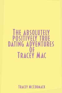 bokomslag The Absolutely, Positively True Dating Adventures of Tracey Mac