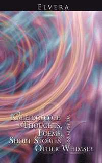 bokomslag A Kaleidoscope of Thoughts, Poems, Short Stories and Other Whimsey