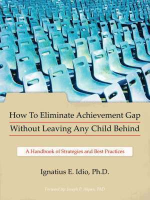 Ignatius E. Idio Ph.D., Ignatius E. Idio Ph. D., Ignatius E. Idio - How To Eliminate Achievement Gap Without Leaving Any Child Behind, Häftad