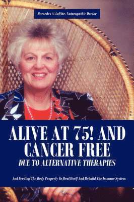 bokomslag Alive at 75! and Cancer Free Due to Alternative Therapies