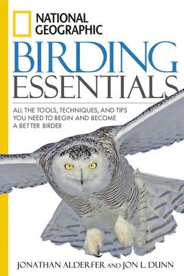 Jon L. Dunn, Jon L Dunn - National Geographic Birding Essentials: All the Tools, Techniques, and Tips You Need to Begin and Become a Better Birder, Häftad