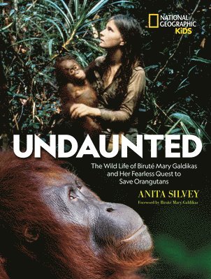 Anita Silvey - Undaunted: The Wild Life of Biruté Mary Galdikas and Her Fearless Quest to Save Orangutans, Inbunden