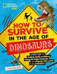 bokomslag How to Survive in the Age of Dinosaurs: A Handy Guide to Dodging Deadly Predators, Riding Out Mega-Monsoons, and Escaping Other Perils of the Prehisto