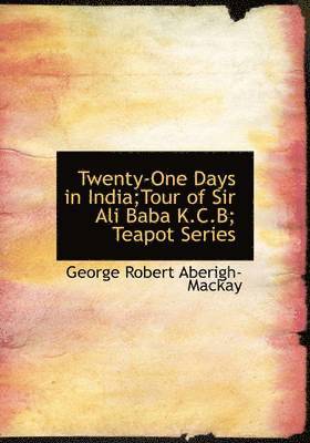 George Robert Aberigh-MacKay - Twenty-One Days in India;Tour of Sir Ali Baba K.C.B; Teapot Series (Large Print Edition), Häftad