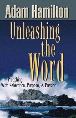 Adam Hamilton - Unleashing the Word: Preaching with Relevance, Purpose, & Passion [With DVD], Häftad