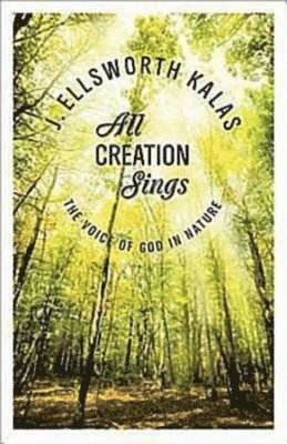J. Ellsworth Kalas, J Ellsworth Kalas - All Creation Sings: The Voice of God in Nature, Häftad