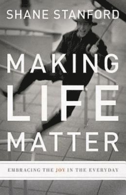 Making Life Matter: Embracing the Joy in the Everyday