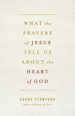 What the Prayers of Jesus Tell Us About the Heart of God 1