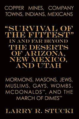 bokomslag Copper Mines, Company Towns, Indians, Mexicans, Mormons, Masons, Jews, Muslims, Gays, Wombs, McDonalds, and the March of Dimes: Survival of the Fittest in and Far Beyond the Deserts of Arizona, New...