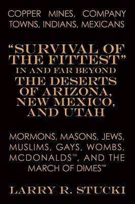 bokomslag Copper Mines, Company Towns, Indians, Mexicans, Mormons, Masons, Jews, Muslims, Gays, Wombs, McDonalds, and the March of Dimes: Survival of the Fittest in and Far Beyond the Deserts of Arizona, New