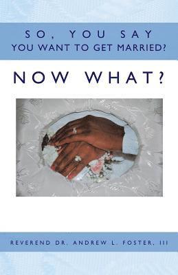 So, You Say You Want To Get Married? Now What? 1