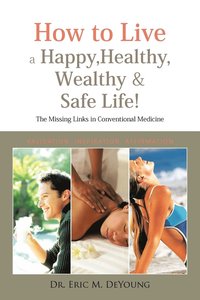 bokomslag How to Live a Happy, Healthy, Wealthy & Safe Life!