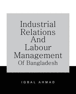 IQBAL AHMAD - Industrial Relations and Labour Management of Bangladesh, Häftad