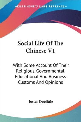 Social Life Of The Chinese V1: With Some Account Of Their Religious, Governmental, Educational And Business Customs And Opinions 1