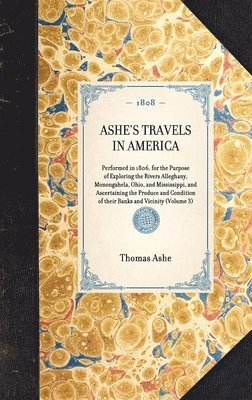 bokomslag ASHE'S TRAVELS IN AMERICA Performed in 1806, for the Purpose of Exploring the Rivers Alleghany, Monongahela, Ohio, and Mississippi, and Ascertaining the Produce and Condition of their Banks and