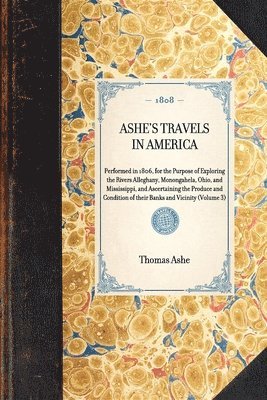 ASHE'S TRAVELS IN AMERICA Performed in 1806, for the Purpose of Exploring the Rivers Alleghany, Monongahela, Ohio, and Mississippi, and Ascertaining the Produce and Condition of their Banks and 1