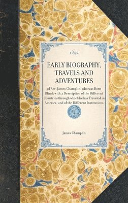 bokomslag EARLY BIOGRAPHY, TRAVELS AND ADVENTURES of Rev. James Champlin, who was Born Blind; with a Description of the Different Countries through which he has Traveled in America, and of the Different