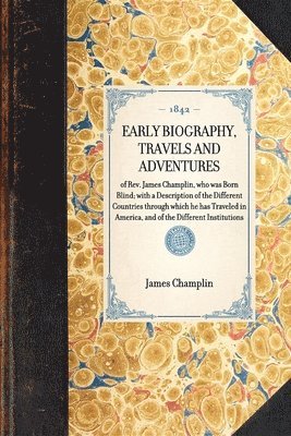 bokomslag EARLY BIOGRAPHY, TRAVELS AND ADVENTURES of Rev. James Champlin, who was Born Blind; with a Description of the Different Countries through which he has Traveled in America, and of the Different