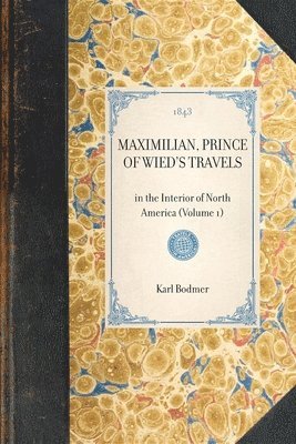 MAXIMILIAN, PRINCE OF WIED'S TRAVELS in the Interior of North America (Volume 1) 1