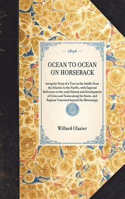 bokomslag OCEAN TO OCEAN ON HORSEBACK being the Story of a Tour in the Saddle from the Atlantic to the Pacific, with Especial Reference to the early History and Development of Cities and Towns along the Route,