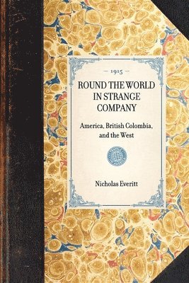 ROUND THE WORLD IN STRANGE COMPANY America, British Colombia, and the West 1