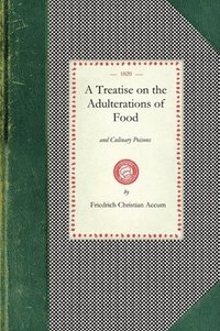 bokomslag Treatise on the Adulterations of Food: Exhibiting the Fraudulent Sophistications of Bread, Beer, Wine, Spiritous Liquors, Tea, Coffee, Cream, Confecti