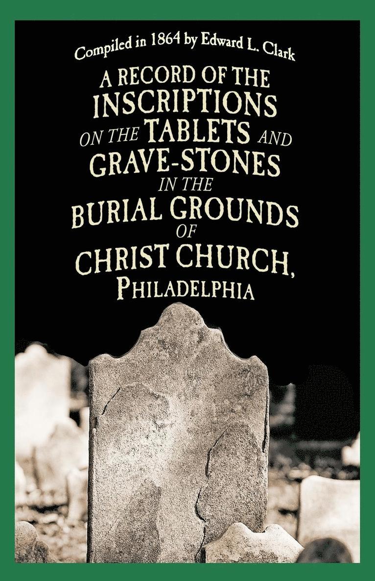 A Record of the Inscriptions on the Tablets and Grave-Stones in the Burial-Grounds of Christ Church 1