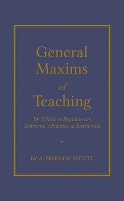 bokomslag General Maxims of Teaching: By Which to Regulate the Instructor's Practice in Instruction