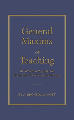 bokomslag General Maxims of Teaching: By Which to Regulate the Instructor's Practice in Instruction