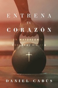 bokomslag Entrena Tu Corazón: La Mayordomía Corporal Bíblica