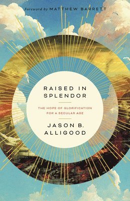 Raised in Splendor: The Hope of Glorification in a Secular Age 1