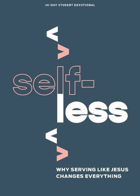 Selfless - Teen Devotional: Why Serving Like Jesus Changes Everything Volume 7 1