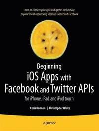 bokomslag Beginning iOS Apps with Facebook and Twitter APIs: for iPhone, iPad, and iPod touch