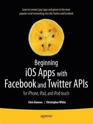 Beginning iOS Apps with Facebook and Twitter APIs: for iPhone, iPad, and iPod touch 1
