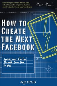 bokomslag How to Create the Next Facebook: Seeing Your Startup Through, from Idea to IPO