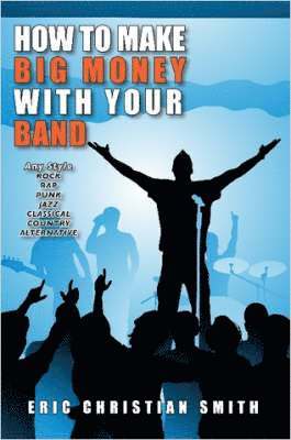 bokomslag How To Make BIG MONEY with Your BAND - Any Style: Rock, Rap, Alternative, Punk, Jazz, Classical, or Country