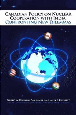Karthika Sasikumar, Wade Huntley - Canadian Policy on Nuclear Cooperation with India: Confronting New Dilemmas, Häftad