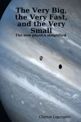 bokomslag Very Big, the Very Fast, and the Very Small: The new physics simplified