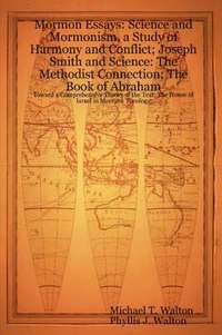 bokomslag Mormon Essays: Science and Mormonism, a Study of Harmony and Conflict; Joseph Smith and Science: The Methodist Connection; The Book of Abraham:Toward a Comprehensive Theory of the Text; The House of