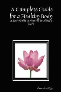 bokomslag A Complete Guide for a Healthy Body: A Basic Guide to Natural Total Body Care