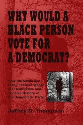 Jeffrey Thompson - Why Would a Black Person Vote for a Democrat?, Häftad